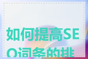 如何提高SEO词条的排名