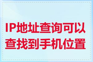 IP地址查询可以查找到手机位置吗