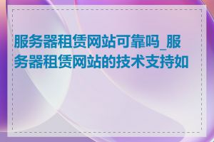 服务器租赁网站可靠吗_服务器租赁网站的技术支持如何