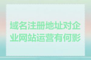 域名注册地址对企业网站运营有何影响