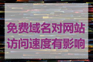 免费域名对网站访问速度有影响吗