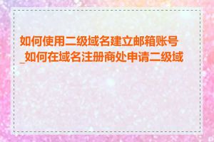 如何使用二级域名建立邮箱账号_如何在域名注册商处申请二级域名
