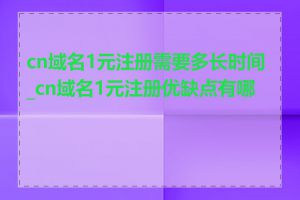 cn域名1元注册需要多长时间_cn域名1元注册优缺点有哪些