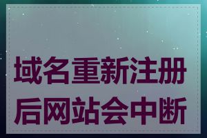 域名重新注册后网站会中断吗