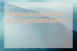 怎样使用ip地址查找对方所在地_手机ip定位地图在线查询方法