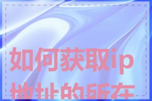 如何获取ip地址的所在地