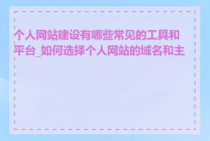 个人网站建设有哪些常见的工具和平台_如何选择个人网站的域名和主机