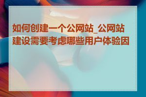 如何创建一个公网站_公网站建设需要考虑哪些用户体验因素