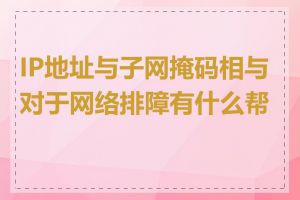 IP地址与子网掩码相与对于网络排障有什么帮助