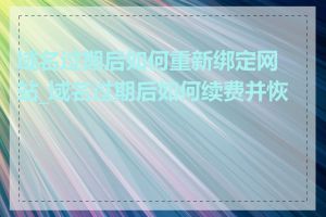 域名过期后如何重新绑定网站_域名过期后如何续费并恢复
