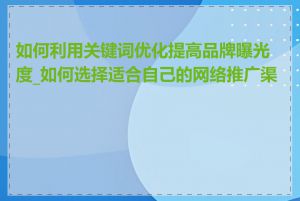 如何利用关键词优化提高品牌曝光度_如何选择适合自己的网络推广渠道