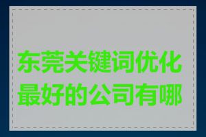 东莞关键词优化最好的公司有哪些