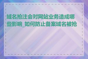 域名抢注会对网站业务造成哪些影响_如何防止备案域名被抢注