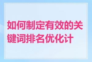 如何制定有效的关键词排名优化计划