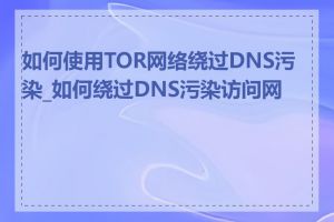 如何使用TOR网络绕过DNS污染_如何绕过DNS污染访问网站