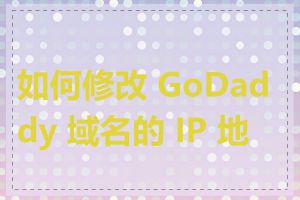 如何修改 GoDaddy 域名的 IP 地址