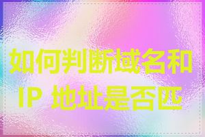 如何判断域名和 IP 地址是否匹配