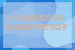 个人网站备案如何转企业备案?需要哪些手续