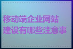 移动端企业网站建设有哪些注意事项