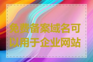 免费备案域名可以用于企业网站吗