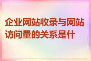 企业网站收录与网站访问量的关系是什么