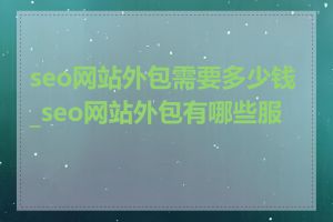 seo网站外包需要多少钱_seo网站外包有哪些服务