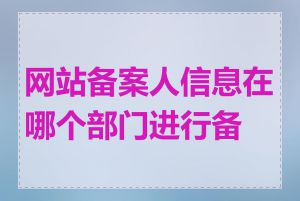 网站备案人信息在哪个部门进行备案