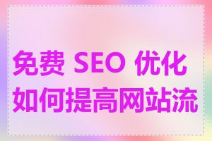 免费 SEO 优化如何提高网站流量