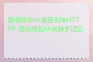 香港域名hk是否支持HTTPS_香港域名hk支持多语言吗