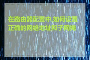 在路由器配置中,如何设置正确的网络地址和子网掩码