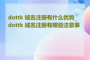 dottk 域名注册有什么优势_dottk 域名注册有哪些注意事项