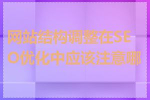 网站结构调整在SEO优化中应该注意哪些