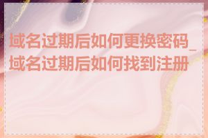 域名过期后如何更换密码_域名过期后如何找到注册商
