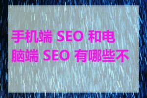 手机端 SEO 和电脑端 SEO 有哪些不同