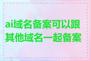 ai域名备案可以跟其他域名一起备案吗