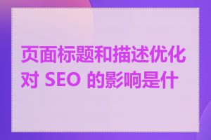 页面标题和描述优化对 SEO 的影响是什么