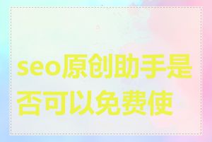 seo原创助手是否可以免费使用