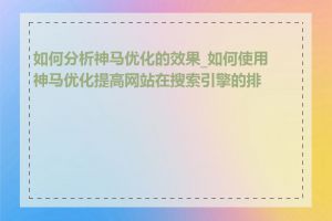 如何分析神马优化的效果_如何使用神马优化提高网站在搜索引擎的排名