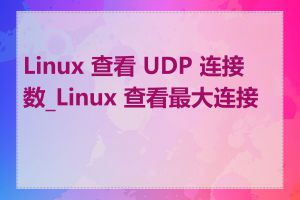 Linux 查看 UDP 连接数_Linux 查看最大连接数