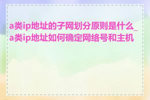 a类ip地址的子网划分原则是什么_a类ip地址如何确定网络号和主机号