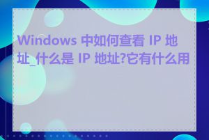 Windows 中如何查看 IP 地址_什么是 IP 地址?它有什么用途