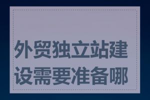 外贸独立站建设需要准备哪些