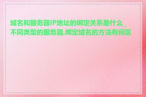域名和服务器IP地址的绑定关系是什么_不同类型的服务器,绑定域名的方法有何区别