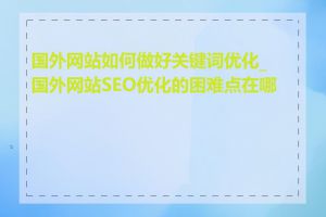 国外网站如何做好关键词优化_国外网站SEO优化的困难点在哪里