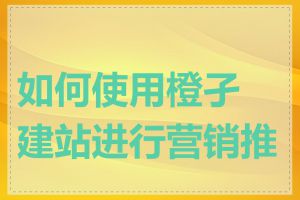 如何使用橙孑建站进行营销推广