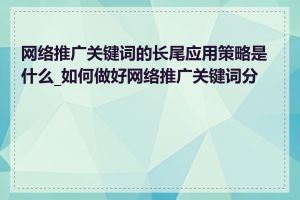 网络推广关键词的长尾应用策略是什么_如何做好网络推广关键词分析