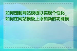 如何定制网站模板以实现个性化_如何在网站模板上添加新的功能模块