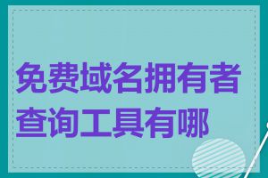 免费域名拥有者查询工具有哪些