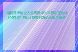 如何用IP地址去查找目标的实际物理地址_如何利用IP地址反查对方的地理位置信息