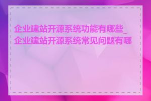企业建站开源系统功能有哪些_企业建站开源系统常见问题有哪些